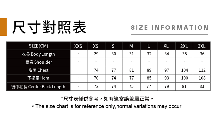 尺寸對照表IZE INFORMATIONSIZE(CM)XXSSMLXL2XL3XLBody Length29303132343536肩寬 Shoulder--胸圍 Chest下擺圍 HemCenter Back Length7477818997104112707477859310010872747577798183尺寸表僅供參考,如有適當誤差屬正常。* The size chart is for reference only, normal variations may occur.