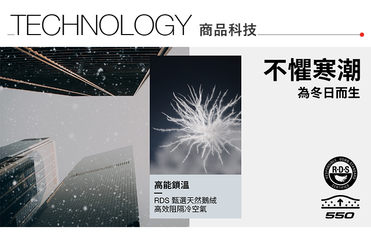 TECHNOLOGY 商品科技不懼寒潮為冬日而生高能鎖溫RDS 甄選天然鵝絨高效阻隔冷空氣550